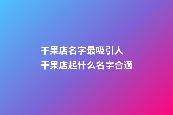 干果店名字最吸引人 干果店起什么名字合適-第1張-店鋪起名-玄機派